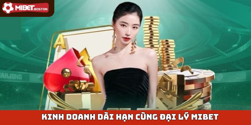 Kinh doanh dài hạn cùng đại lý Mibet